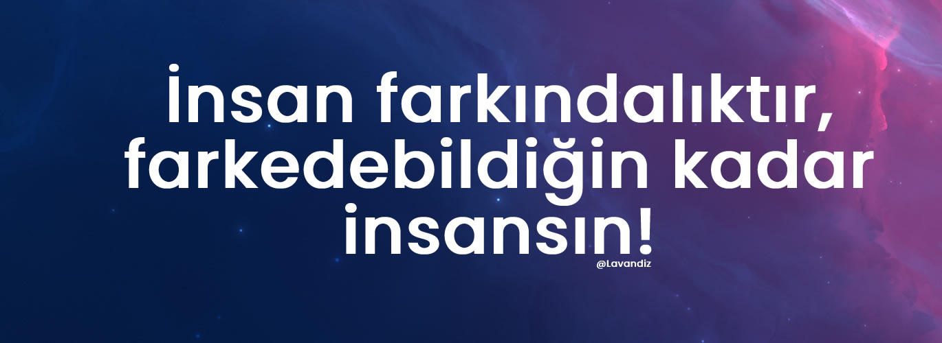 İnsan farkındalıktır, farkedebildiğin kadar insansın!